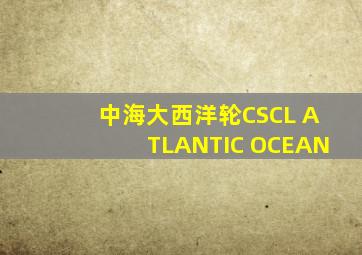 中海大西洋轮CSCL ATLANTIC OCEAN